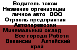 Водитель такси › Название организации ­ 100личное авто, ООО › Отрасль предприятия ­ Автоперевозки › Минимальный оклад ­ 90 000 - Все города Работа » Вакансии   . Алтайский край